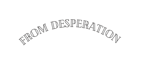 From desperation